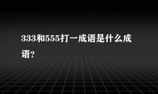 333和555打一成语是什么成语？