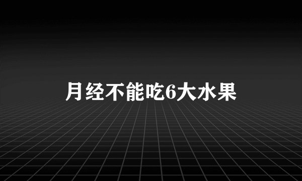 月经不能吃6大水果