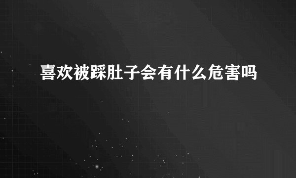喜欢被踩肚子会有什么危害吗