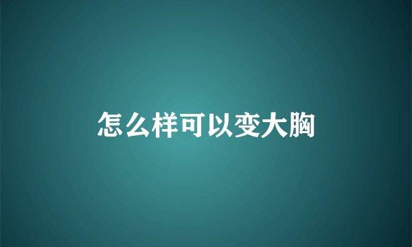 怎么样可以变大胸