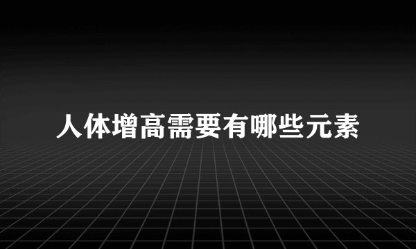 人体增高需要有哪些元素