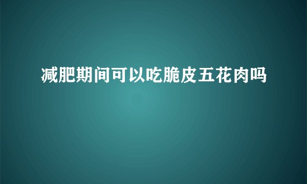 减肥期间可以吃脆皮五花肉吗