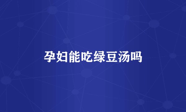 孕妇能吃绿豆汤吗