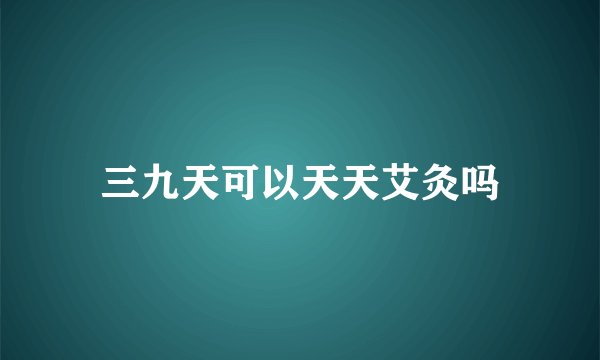 三九天可以天天艾灸吗