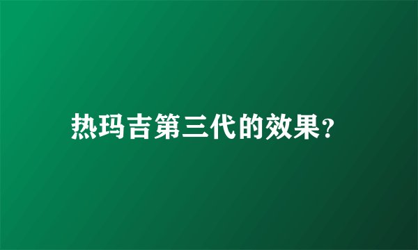 热玛吉第三代的效果？
