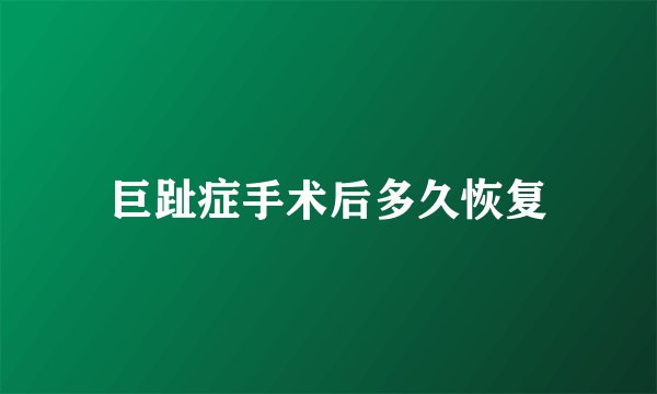巨趾症手术后多久恢复