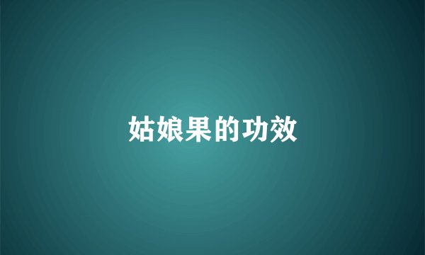 姑娘果的功效