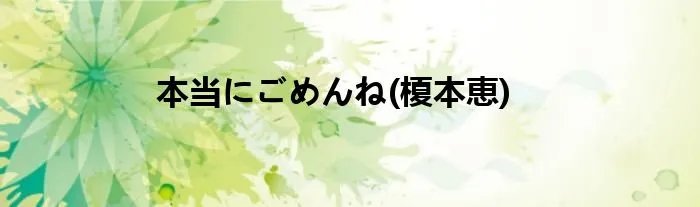 本当にごめんね(榎本恵)
