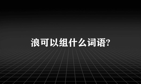 浪可以组什么词语?