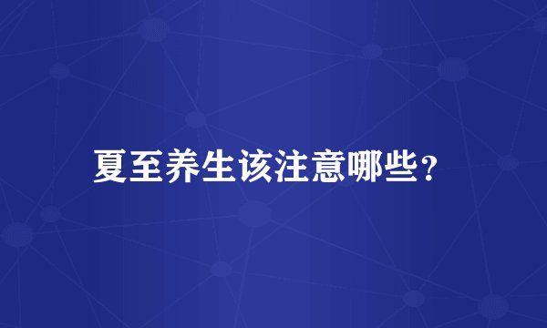 夏至养生该注意哪些?