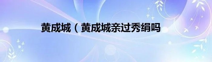 黄成城（黄成城亲过秀绢吗