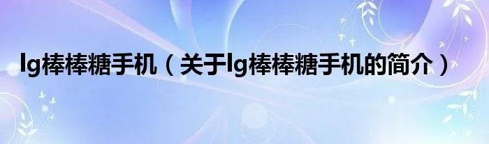 lg棒棒糖手机（关于lg棒棒糖手机的简介）