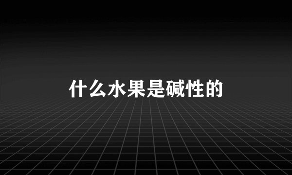 什么水果是碱性的
