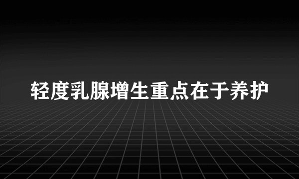 轻度乳腺增生重点在于养护