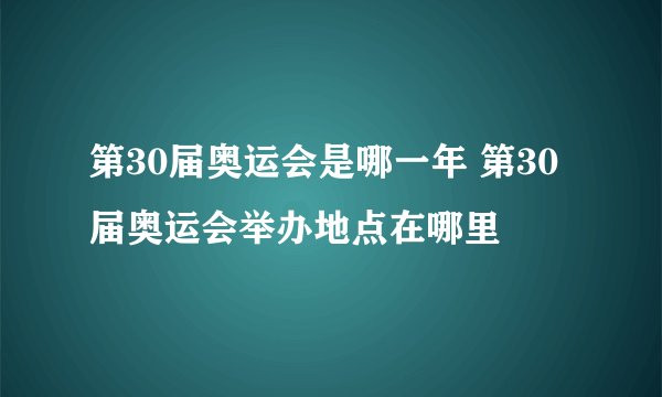 第30届奥运会是哪一年 第30届奥运会举办地点在哪里