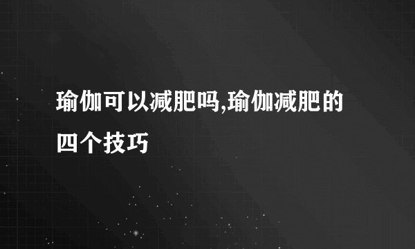瑜伽可以减肥吗,瑜伽减肥的四个技巧