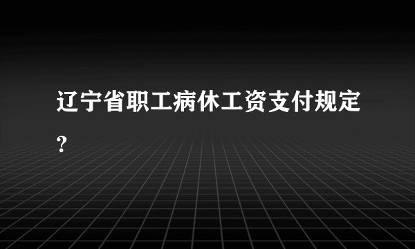 辽宁省职工病休工资支付规定？