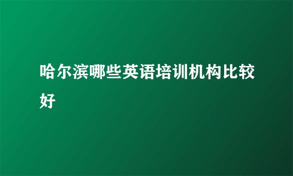 哈尔滨哪些英语培训机构比较好