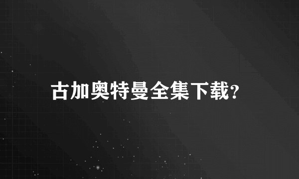 古加奥特曼全集下载？