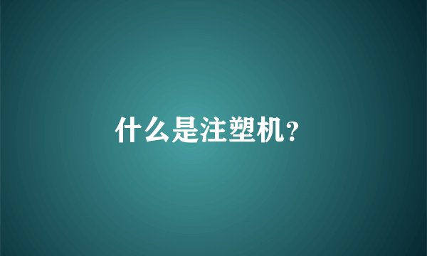 什么是注塑机？