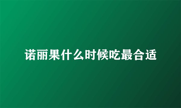 诺丽果什么时候吃最合适