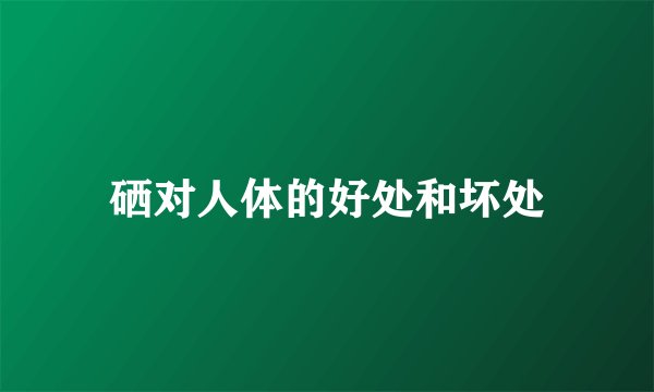 硒对人体的好处和坏处