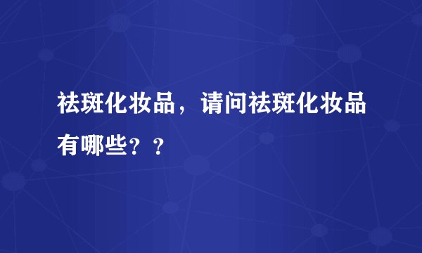 祛斑化妆品，请问祛斑化妆品有哪些？？