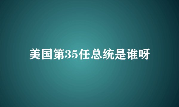 美国第35任总统是谁呀