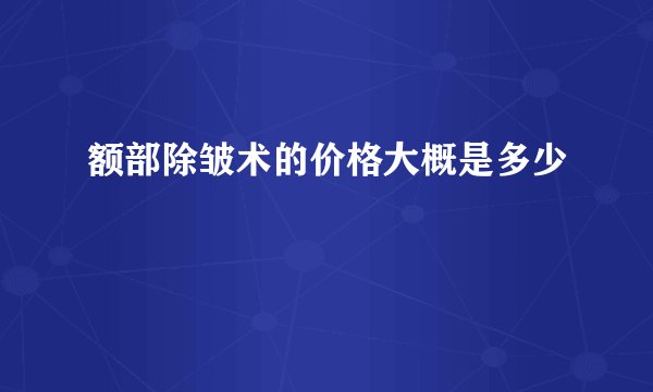 额部除皱术的价格大概是多少