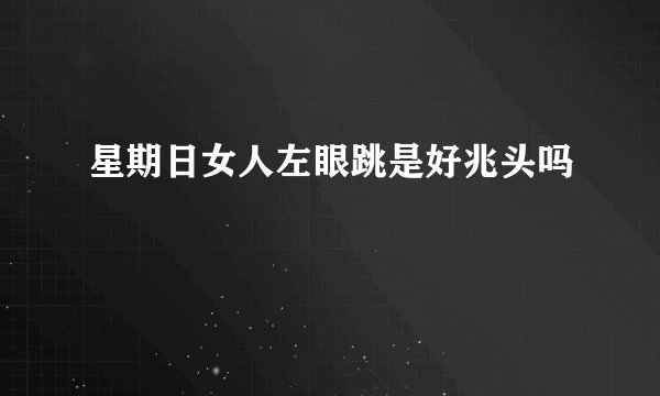 星期日女人左眼跳是好兆头吗