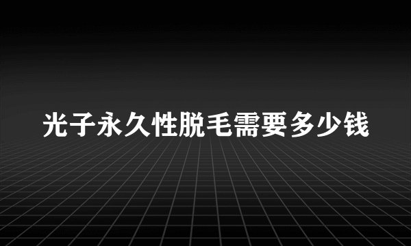 光子永久性脱毛需要多少钱