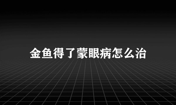 金鱼得了蒙眼病怎么治