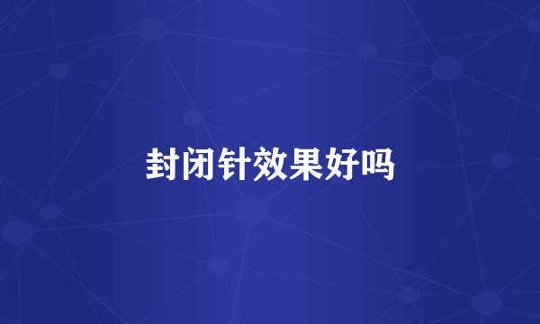 封闭针效果好吗