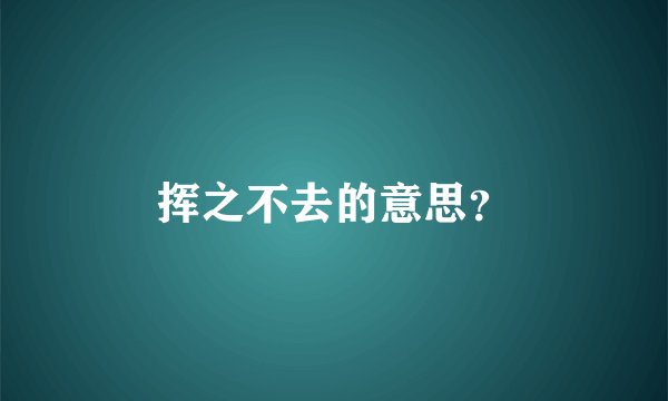 挥之不去的意思？