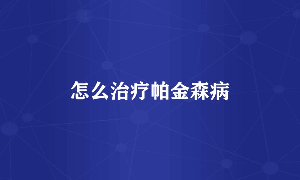 怎么治疗帕金森病