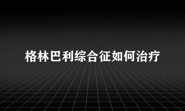 格林巴利综合征如何治疗
