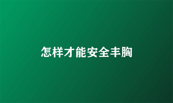 怎样才能安全丰胸