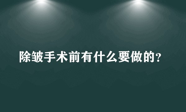 除皱手术前有什么要做的？