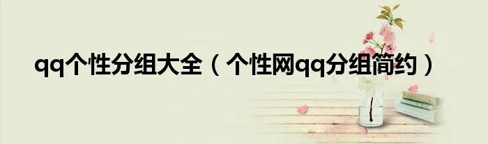 qq个性分组大全(个性网qq分组简约)
