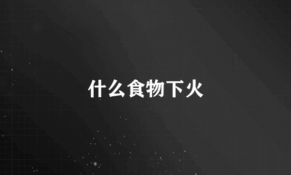 什么食物下火