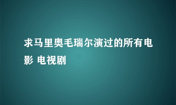 求马里奥毛瑞尔演过的所有电影 电视剧