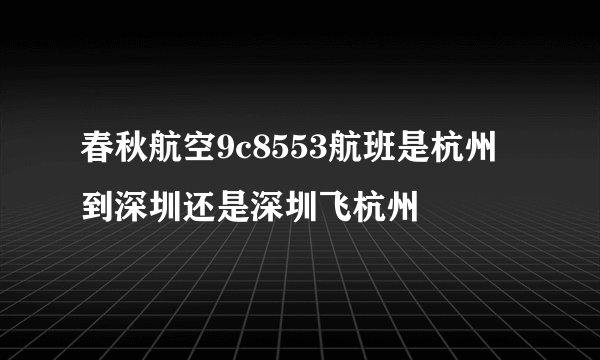 春秋航空9c8553航班是杭州到深圳还是深圳飞杭州