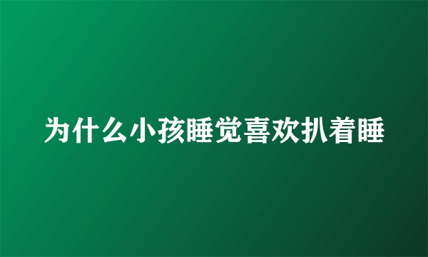 为什么小孩睡觉喜欢扒着睡