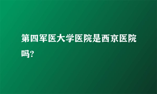 第四军医大学医院是西京医院吗?