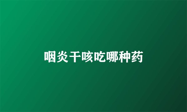 咽炎干咳吃哪种药