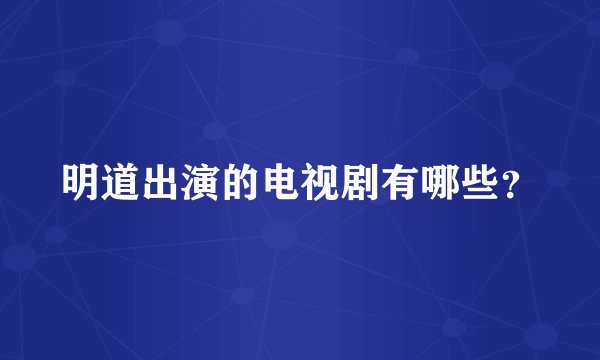 明道出演的电视剧有哪些？