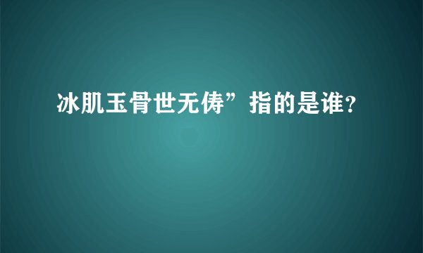 冰肌玉骨世无俦”指的是谁？