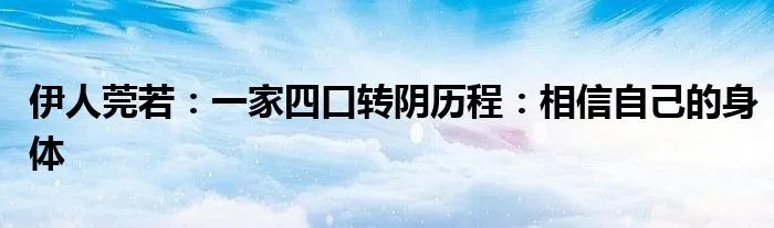 伊人莞若：一家四口转阴历程：相信自己的身体