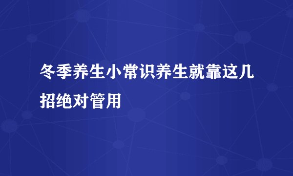 冬季养生小常识养生就靠这几招绝对管用