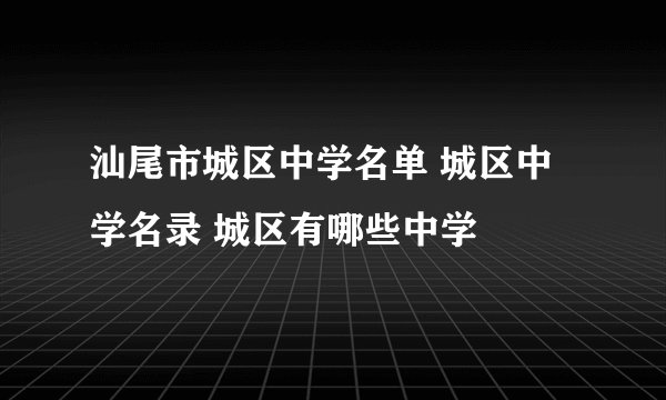 汕尾市城区中学名单 城区中学名录 城区有哪些中学